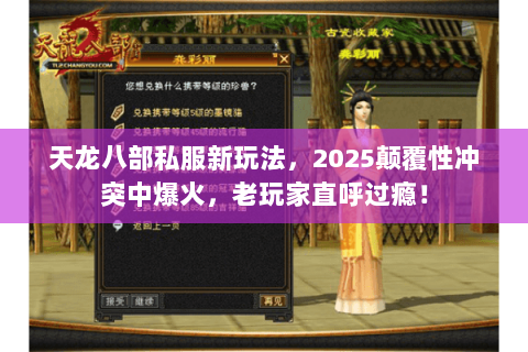 天龙八部私服新玩法,2025颠覆性冲突中爆火,老玩家直呼过瘾! 天龙八部私服新玩法,2025颠覆性冲突中爆火,老玩家直呼过瘾!