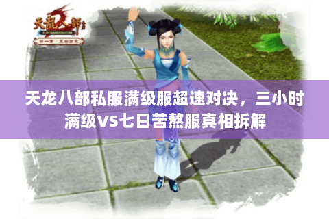 天龙八部私服满级服超速对决，三小时满级VS七日苦熬服真相拆解