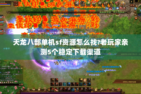 天龙八部单机sf资源怎么找?老玩家亲测5个稳定下载渠道