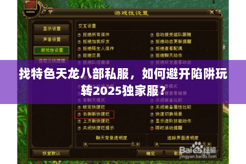 找特色天龙八部私服，如何避开陷阱玩转2025独家服？