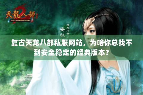 复古天龙八部私服网站,为啥你总找不到安全稳定的经典版本? 复古天龙八部私服网站,为啥你总找不到安全稳定的经典版本?