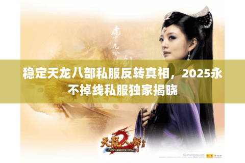稳定天龙八部私服反转真相，2025永不掉线私服独家揭晓