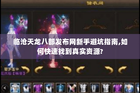 临沧天龙八部发布网新手避坑指南,如何快速找到真实资源? 临沧天龙八部发布网新手避坑指南,如何快速找到真实资源?