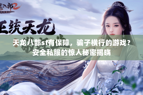 天龙八部sf有保障，骗子横行的游戏？安全私服的惊人秘密揭晓