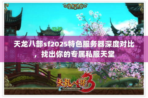 天龙八部sf2025特色服务器深度对比，找出你的专属私服天堂