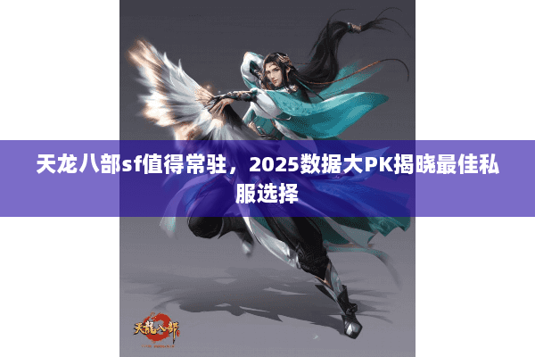 天龙八部sf值得常驻，2025数据大PK揭晓最佳私服选择