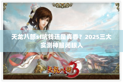 天龙八部sf坑钱还是真香？2025三大实测神服闭眼入