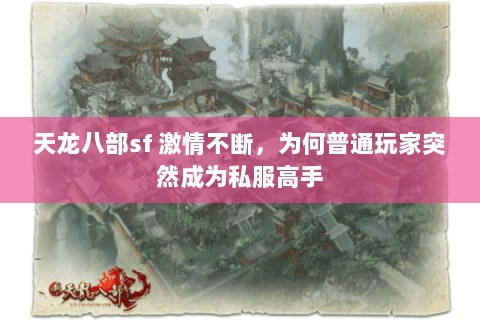 天龙八部sf 激情不断,为何普通玩家突然成为私服高手 天龙八部sf 激情不断,为何普通玩家突然成为私服高手
