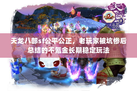 天龙八部sf公平公正,老玩家被坑惨后总结的不氪金长期稳定玩法 天龙八部sf公平公正,老玩家被坑惨后总结的不氪金长期稳定玩法