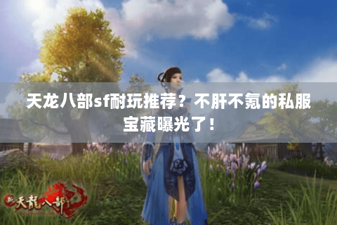 天龙八部sf耐玩推荐?不肝不氪的私服宝藏曝光了! 天龙八部sf耐玩推荐?不肝不氪的私服宝藏曝光了!