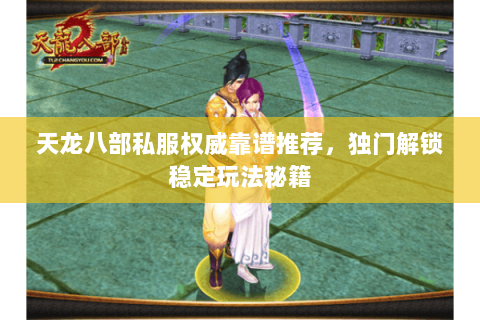 天龙八部私服权威靠谱推荐,独门解锁稳定玩法秘籍 天龙八部私服权威靠谱推荐,独门解锁稳定玩法秘籍