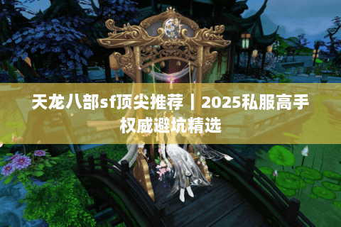 天龙八部sf顶尖推荐｜2025私服高手权威避坑精选