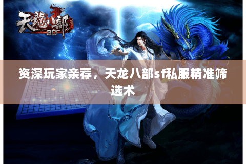 资深玩家亲荐，天龙八部sf私服精准筛选术