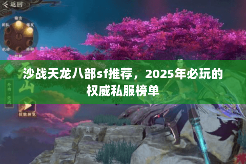 沙战天龙八部sf推荐,2025年必玩的权威私服榜单 沙战天龙八部sf推荐,2025年必玩的权威私服榜单