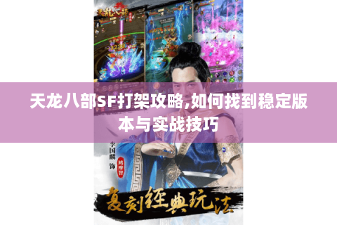 天龙八部SF打架攻略,如何找到稳定版本与实战技巧 天龙八部SF打架攻略,如何找到稳定版本与实战技巧