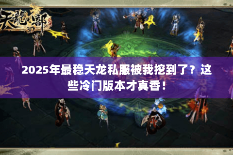 2025年最稳天龙私服被我挖到了?这些冷门版本才真香! 2025年最稳天龙私服被我挖到了?这些冷门版本才真香!