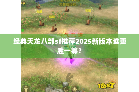 经典天龙八部sf推荐2025新版本谁更胜一筹？