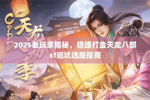 2025老玩家揭秘,稳赚打金天龙八部sf避坑选服指南 2025老玩家揭秘,稳赚打金天龙八部sf避坑选服指南