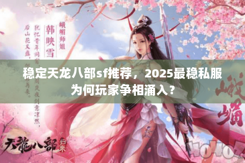 稳定天龙八部sf推荐,2025最稳私服为何玩家争相涌入? 稳定天龙八部sf推荐,2025最稳私服为何玩家争相涌入?