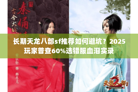 长期天龙八部sf推荐如何避坑？2025玩家普查60%选错服血泪实录