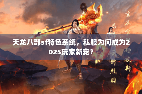 天龙八部sf特色系统,私服为何成为2025玩家新宠? 天龙八部sf特色系统,私服为何成为2025玩家新宠?