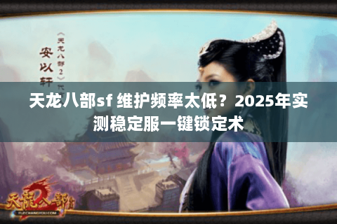 天龙八部sf 维护频率太低？2025年实测稳定服一键锁定术