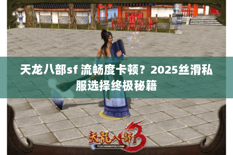 天龙八部sf 流畅度卡顿?2025丝滑私服选择终极秘籍 天龙八部sf 流畅度卡顿?2025丝滑私服选择终极秘籍