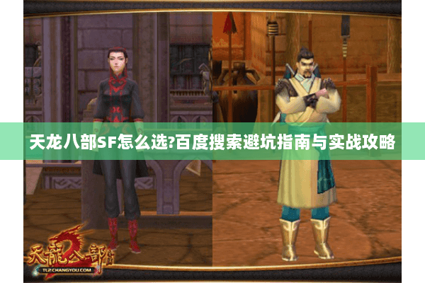 天龙八部SF怎么选?百度搜索避坑指南与实战攻略 天龙八部SF怎么选?百度搜索避坑指南与实战攻略