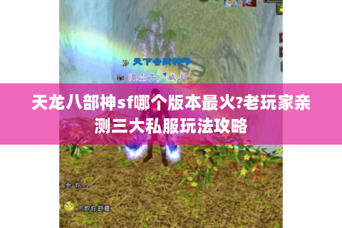天龙八部神sf哪个版本最火?老玩家亲测三大私服玩法攻略 天龙八部神sf哪个版本最火?老玩家亲测三大私服玩法攻略