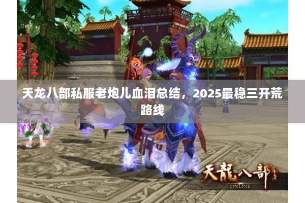 天龙八部私服老炮儿血泪总结，2025最稳三开荒路线