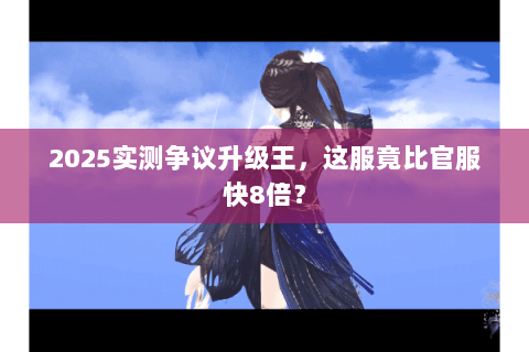 2025实测争议升级王,这服竟比官服快8倍? 2025实测争议升级王,这服竟比官服快8倍?
