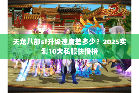 天龙八部sf升级速度差多少?2025实测10大私服快慢榜 天龙八部sf升级速度差多少?2025实测10大私服快慢榜