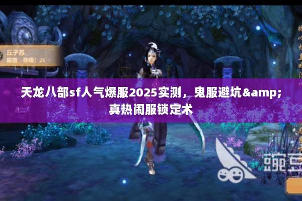 天龙八部sf人气爆服2025实测，鬼服避坑&真热闹服锁定术