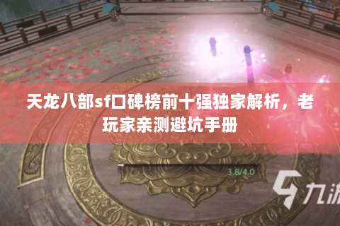 天龙八部sf口碑榜前十强独家解析,老玩家亲测避坑手册 天龙八部sf口碑榜前十强独家解析,老玩家亲测避坑手册