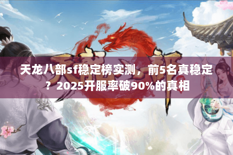 天龙八部sf稳定榜实测,前5名真稳定?2025开服率破90%的真相 天龙八部sf稳定榜实测,前5名真稳定?2025开服率破90%的真相