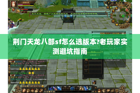 荆门天龙八部sf怎么选版本?老玩家实测避坑指南 荆门天龙八部sf怎么选版本?老玩家实测避坑指南