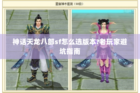 神话天龙八部sf怎么选版本?老玩家避坑指南 神话天龙八部sf怎么选版本?老玩家避坑指南