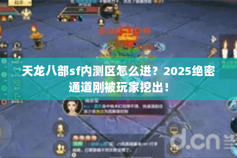 天龙八部sf内测区怎么进?2025绝密通道刚被玩家挖出! 天龙八部sf内测区怎么进?2025绝密通道刚被玩家挖出!