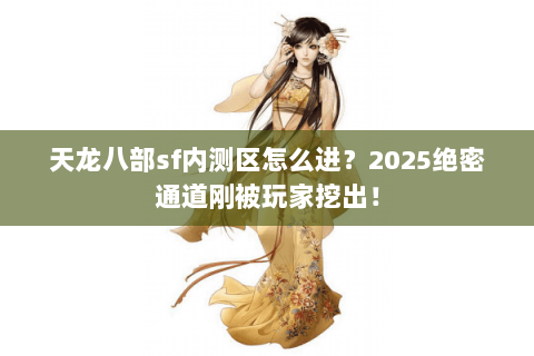 天龙八部sf内测区怎么进?2025绝密通道刚被玩家挖出! 天龙八部sf内测区怎么进?2025绝密通道刚被玩家挖出!
