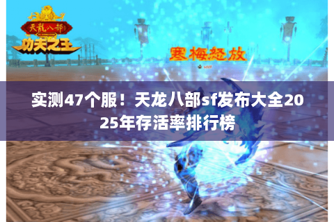 实测47个服！天龙八部sf发布大全2025年存活率排行榜
