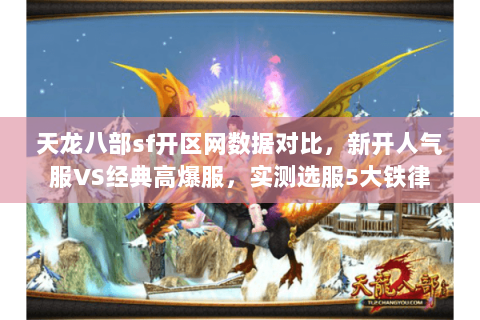 天龙八部sf开区网数据对比,新开人气服VS经典高爆服,实测选服5大铁律 天龙八部sf开区网数据对比,新开人气服VS经典高爆服,实测选服5大铁律