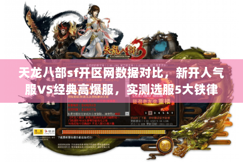 天龙八部sf开区网数据对比,新开人气服VS经典高爆服,实测选服5大铁律 天龙八部sf开区网数据对比,新开人气服VS经典高爆服,实测选服5大铁律
