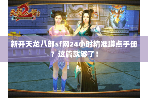 新开天龙八部sf网24小时精准蹲点手册?这篇就够了! 新开天龙八部sf网24小时精准蹲点手册?这篇就够了!