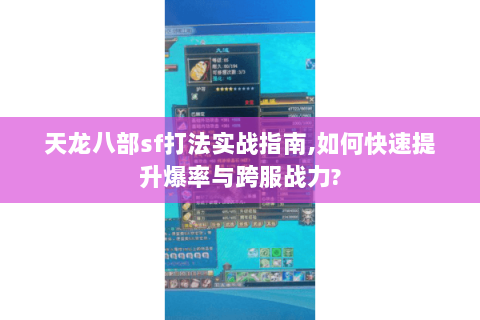天龙八部sf打法实战指南,如何快速提升爆率与跨服战力? 天龙八部sf打法实战指南,如何快速提升爆率与跨服战力?
