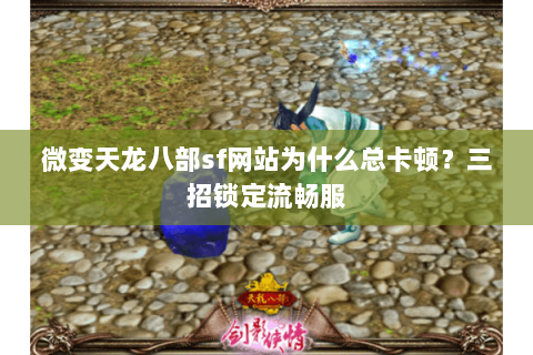 微变天龙八部sf网站为什么总卡顿？三招锁定流畅服