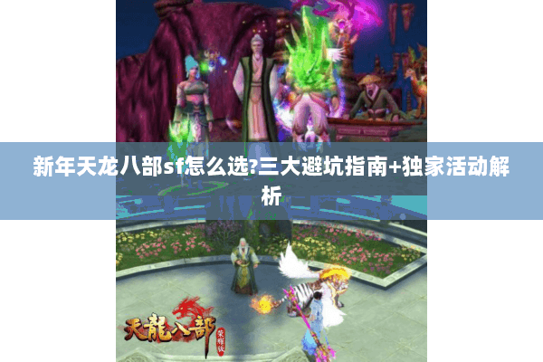 新年天龙八部sf怎么选?三大避坑指南+独家活动解析