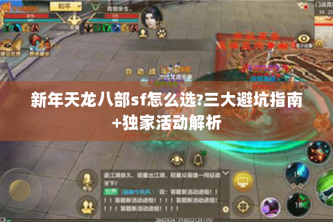 新年天龙八部sf怎么选?三大避坑指南+独家活动解析