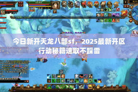 今日新开天龙八部sf,2025最新开区行动秘籍速取不踩雷 今日新开天龙八部sf,2025最新开区行动秘籍速取不踩雷