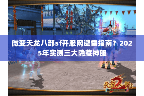 微变天龙八部sf开服网避雷指南?2025年实测三大隐藏神服 微变天龙八部sf开服网避雷指南?2025年实测三大隐藏神服