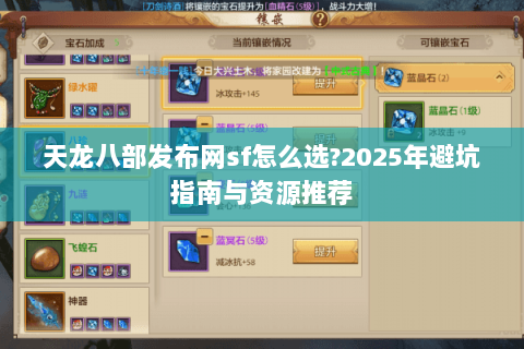 天龙八部发布网sf怎么选?2025年避坑指南与资源推荐 天龙八部发布网sf怎么选?2025年避坑指南与资源推荐